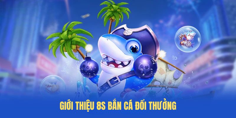 Giới thiệu 8S bắn cá đổi thưởng