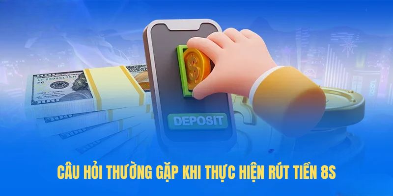 Câu hỏi thường gặp khi thực hiện rút tiền 8S