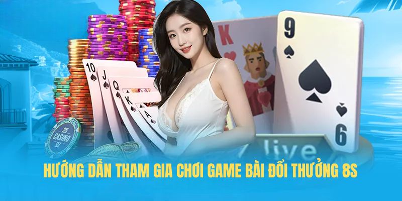 Hướng dẫn tham gia chơi game bài đổi thưởng 8s