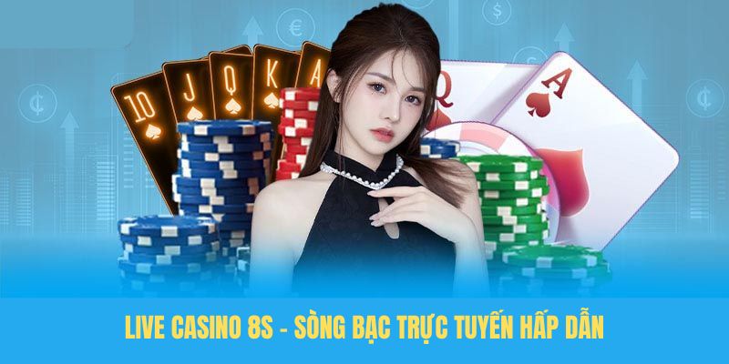 Live casino 8S - Sòng bạc trực tuyến hấp dẫn