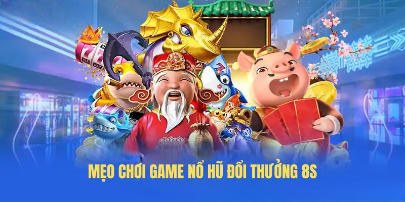 Mẹo chơi game Nổ hũ đổi thưởng 8S