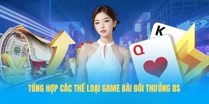 Tổng hợp các thể loại game bài đổi thưởng 8s