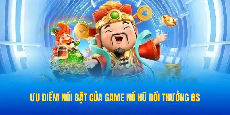 Ưu điểm nổi bật của game Nổ hũ đổi thưởng 8S