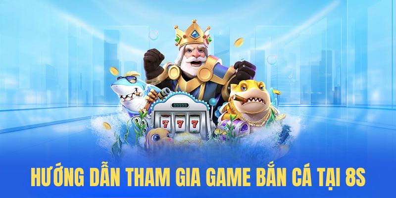 Hướng dẫn tham gia game bắn cá tại 8S